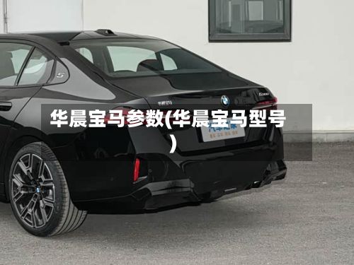 华晨宝马参数(华晨宝马型号)-第2张图片