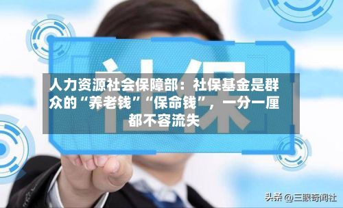 人力资源社会保障部：社保基金是群众的“养老钱”“保命钱”，一分一厘都不容流失