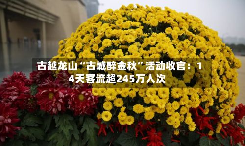 古越龙山“古城醉金秋”活动收官：14天客流超245万人次-第2张图片