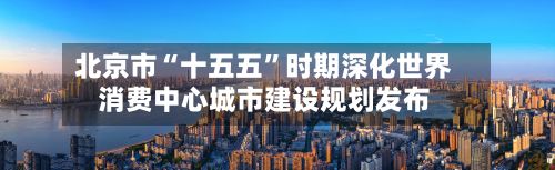 北京市“十五五”时期深化世界消费中心城市建设规划发布-第2张图片