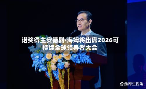 诺奖得主安德烈·海姆将出席2026可持续全球领导者大会