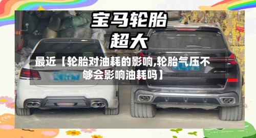 最近【轮胎对油耗的影响,轮胎气压不够会影响油耗吗】-第2张图片