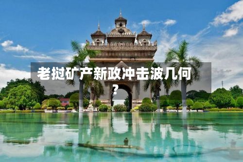 老挝矿产新政冲击波几何？