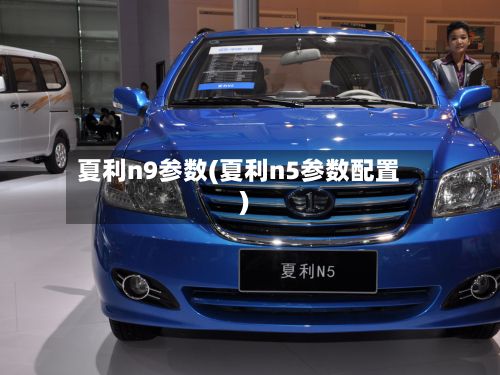 夏利n9参数(夏利n5参数配置)-第3张图片