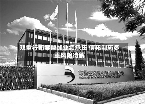 双重行贿案叠加业绩承压 信邦制药多重风险待解