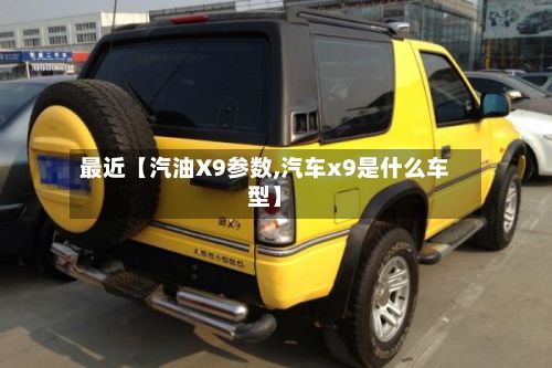 最近【汽油X9参数,汽车x9是什么车型】-第2张图片