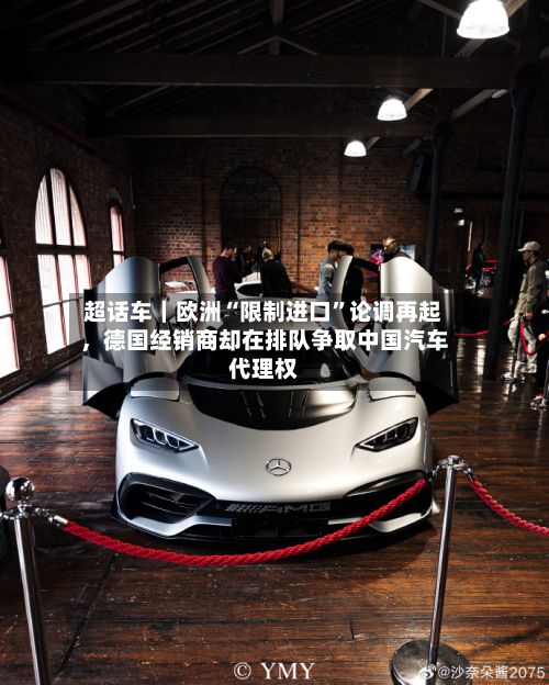 超话车｜欧洲“限制进口”论调再起，德国经销商却在排队争取中国汽车代理权