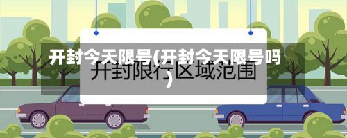 开封今天限号(开封今天限号吗)