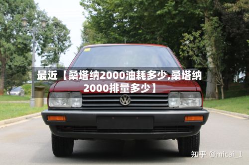 最近【桑塔纳2000油耗多少,桑塔纳2000排量多少】-第2张图片