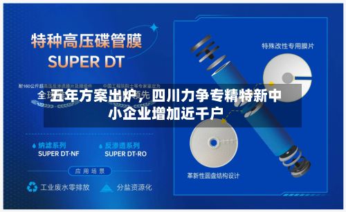 五年方案出炉	，四川力争专精特新中小企业增加近千户-第2张图片
