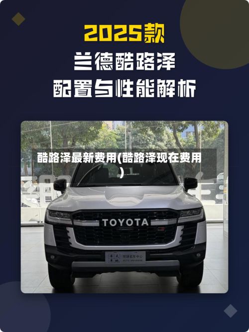 酷路泽最新费用(酷路泽现在费用)-第1张图片