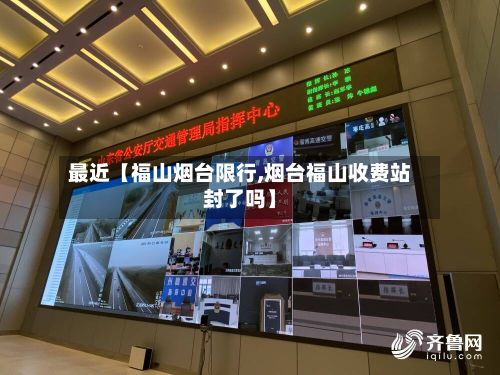 最近【福山烟台限行,烟台福山收费站封了吗】