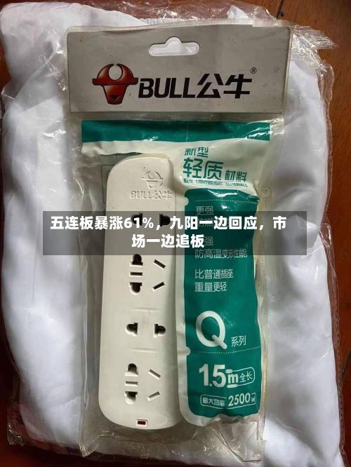 五连板暴涨61%，九阳一边回应，市场一边追板