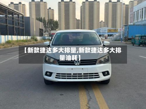 【新款捷达多大排量,新款捷达多大排量油耗】-第2张图片