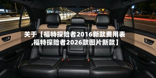 关于【福特探险者2016新款费用表,福特探险者2026款图片新款】