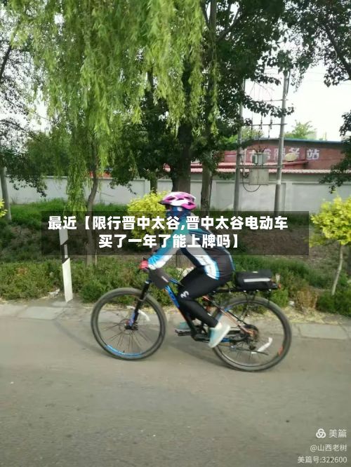 最近【限行晋中太谷,晋中太谷电动车买了一年了能上牌吗】