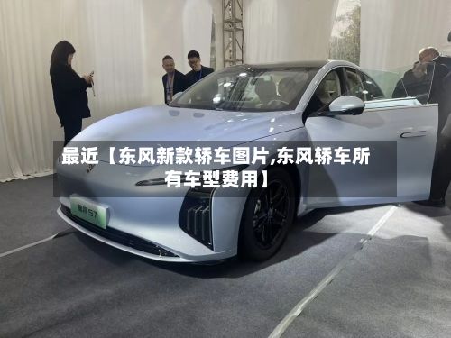 最近【东风新款轿车图片,东风轿车所有车型费用】