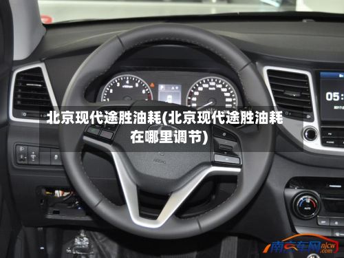 北京现代途胜油耗(北京现代途胜油耗在哪里调节)