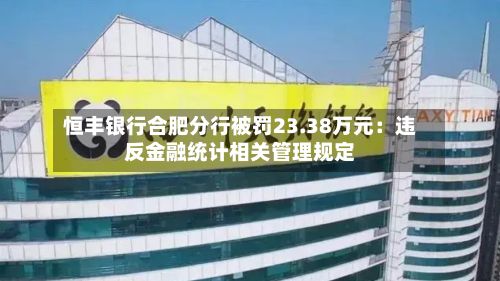 恒丰银行合肥分行被罚23.38万元：违反金融统计相关管理规定