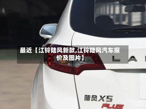 最近【江铃陆风新款,江铃陆风汽车报价及图片】