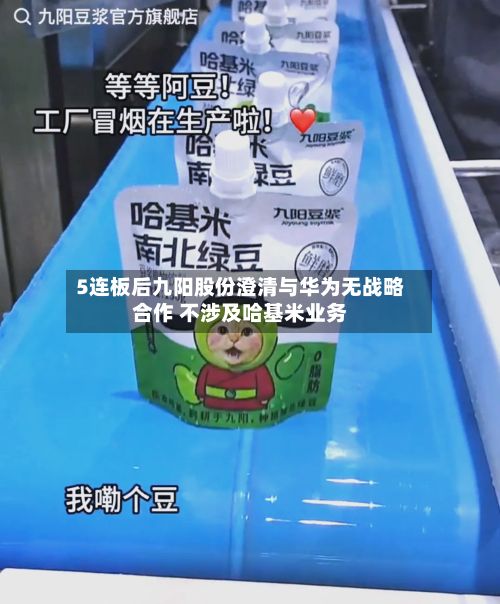 5连板后九阳股份澄清与华为无战略合作 不涉及哈基米业务