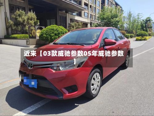 近来【03款威驰参数05年威驰参数】-第2张图片