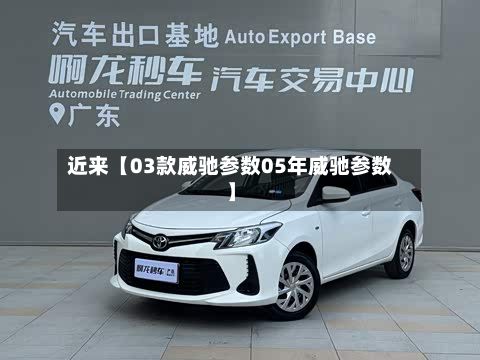 近来【03款威驰参数05年威驰参数】