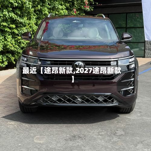 最近【途昂新款,2027途昂新款】