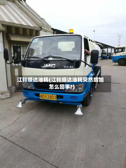 江铃顺达油耗(江铃顺达油耗突然增加怎么回事?)