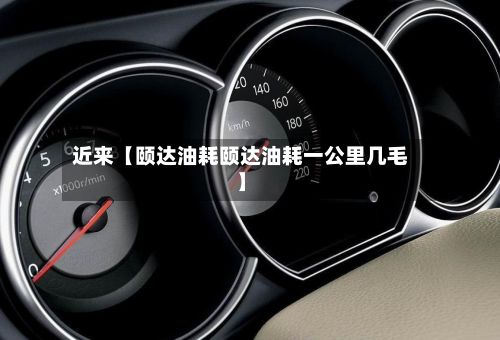 近来【颐达油耗颐达油耗一公里几毛】-第3张图片