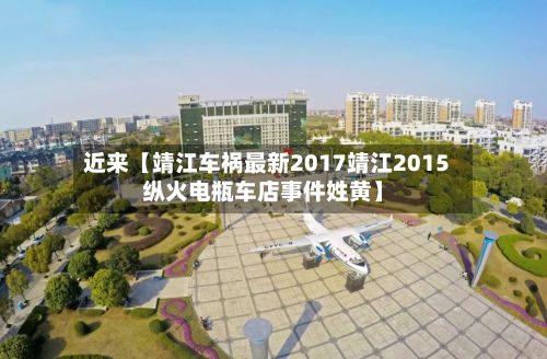 近来【靖江车祸最新2017靖江2015纵火电瓶车店事件姓黄】