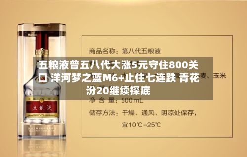 五粮液普五八代大涨5元守住800关口 洋河梦之蓝M6+止住七连跌 青花汾20继续探底-第2张图片