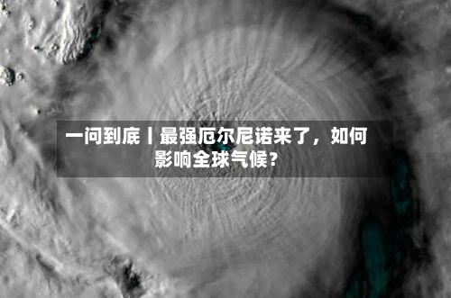 一问到底丨最强厄尔尼诺来了，如何影响全球气候？-第2张图片