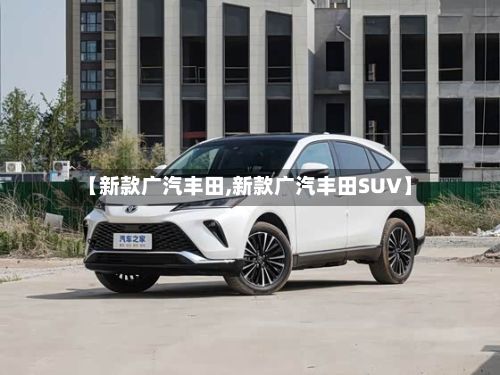 【新款广汽丰田,新款广汽丰田SUV】-第2张图片