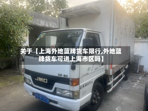 关于【上海外地蓝牌货车限行,外地蓝牌货车可进上海市区吗】