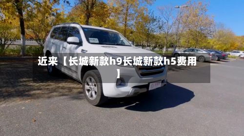 近来【长城新款h9长城新款h5费用】-第2张图片