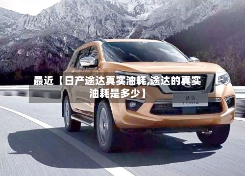 最近【日产途达真实油耗,途达的真实油耗是多少】-第2张图片