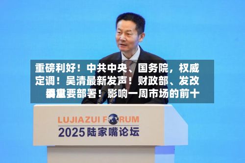 重磅利好！中共中央、国务院，权威定调！吴清最新发声！财政部、发改委重要部署！影响一周市场的前十消息
