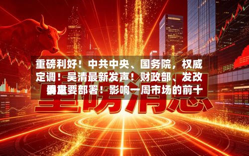 重磅利好！中共中央、国务院，权威定调！吴清最新发声！财政部	、发改委重要部署！影响一周市场的前十消息-第2张图片