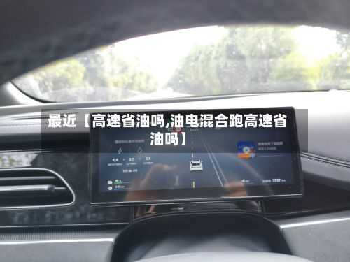 最近【高速省油吗,油电混合跑高速省油吗】