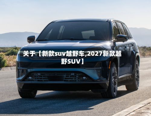 关于【新款suv越野车,2027新款越野SUV】