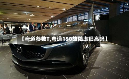 【弯道参数T,弯道150故障率很高吗】