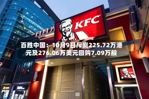 百胜中国:10月9日斥资225.72万港元及276.06万美元回购7.09万股-第2张图片