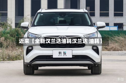 近来【全新汉兰达油耗汉兰达 油耗】-第1张图片
