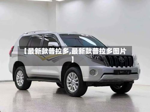 【最新款普拉多,最新款普拉多图片】-第2张图片
