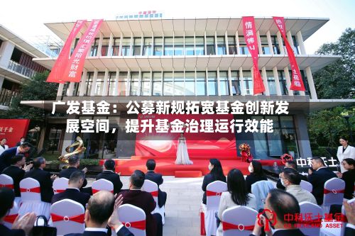 广发基金：公募新规拓宽基金创新发展空间，提升基金治理运行效能-第2张图片