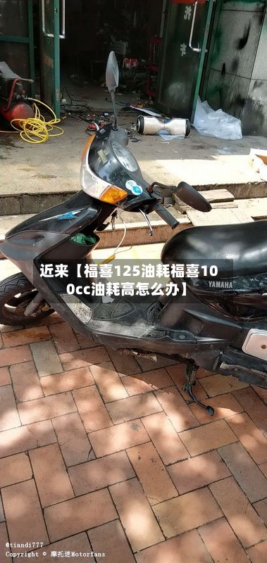 近来【福喜125油耗福喜100cc油耗高怎么办】