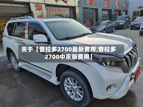 关于【普拉多2700最新费用,普拉多2700中东版费用】