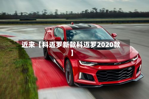 近来【科迈罗新款科迈罗2020款】