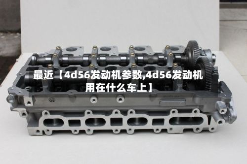 最近【4d56发动机参数,4d56发动机用在什么车上】-第2张图片